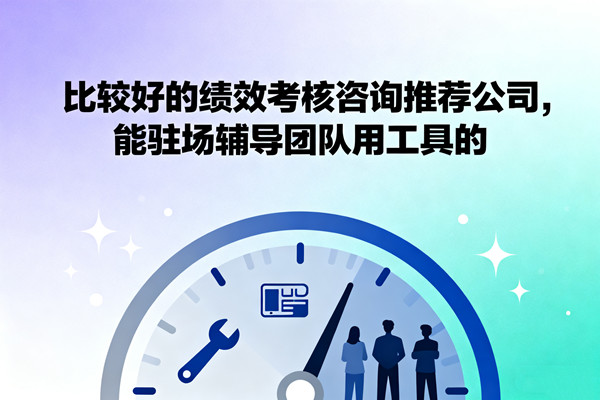 比較好的績效考核咨詢推薦公司，能駐場輔導(dǎo)團隊用工具的