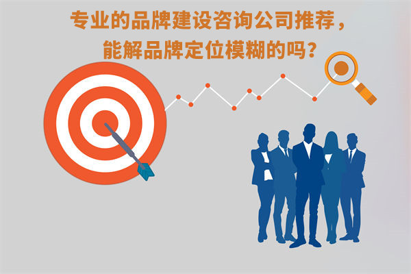 專業(yè)的品牌建設(shè)咨詢公司推薦，能解品牌定位模糊問(wèn)題嗎？
